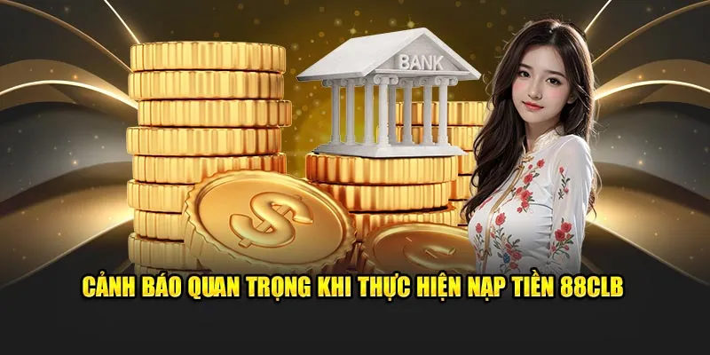 Cảnh báo quan trọng khi thực hiện nạp tiền 88CLB